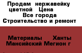 Продам  нержавейку, цветной › Цена ­ 180 - Все города Строительство и ремонт » Материалы   . Ханты-Мансийский,Мегион г.